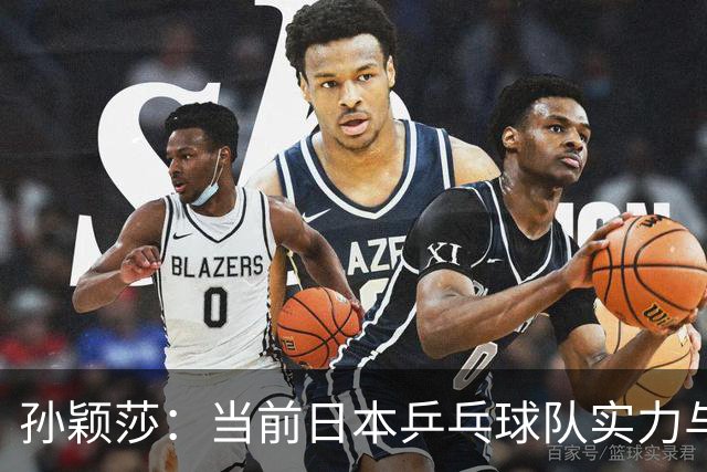 孙颖莎：当前日本乒乓球队实力与我们处于同一水平